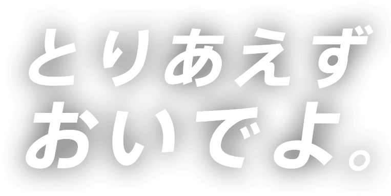 とりあえずおいでよ。